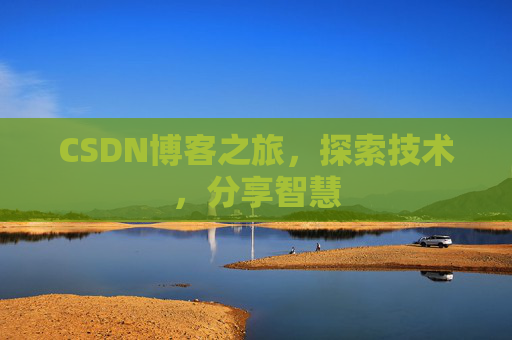 CSDN博客之旅,探索技术,分享智慧 CSDN博客之旅,探索技术,分享智慧